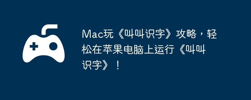 Mac玩《叫叫识字》攻略,轻松在苹果电脑上运行《叫叫识字》!