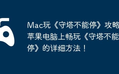 Mac玩《守塔不能停》攻略，苹果电脑上畅玩《守塔不能停》的详细方法！