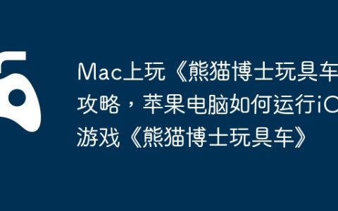 Mac上玩《熊猫博士玩具车》攻略，苹果电脑如何运行iOS游戏《熊猫博士玩具车》