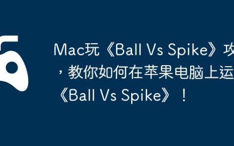 Mac玩《Ball Vs Spike》攻略，教你如何在苹果电脑上运行《Ball Vs Spike》！