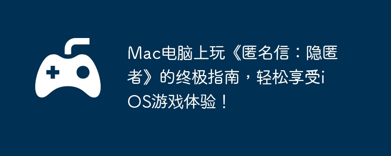 Mac电脑上玩《匿名信:隐匿者》的终极指南,轻松享受iOS游戏体验!