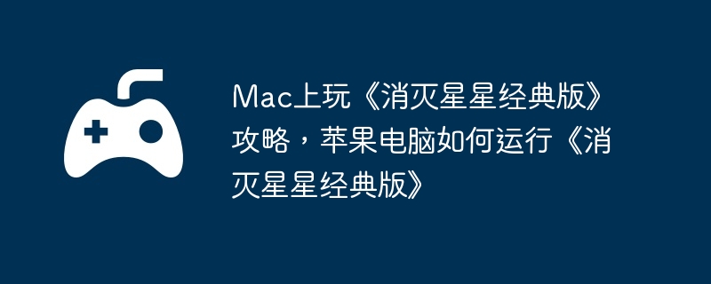 Mac上玩《消灭星星经典版》攻略,苹果电脑如何运行《消灭星星经典版》