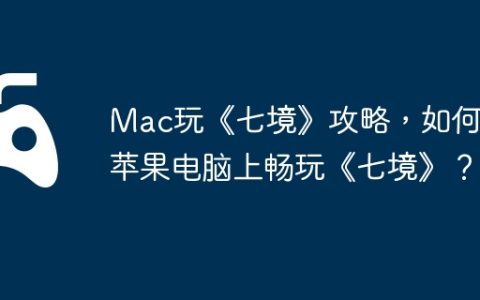 Mac玩《七境》攻略，如何在苹果电脑上畅玩《七境》？
