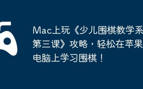 Mac上玩《少儿围棋教学系列第三课》攻略，轻松在苹果电脑上学习围棋！