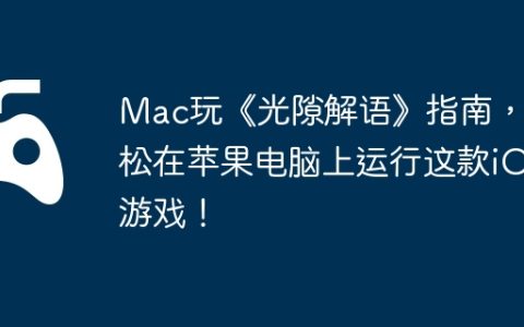 Mac玩《光隙解语》指南，轻松在苹果电脑上运行这款iOS游戏！