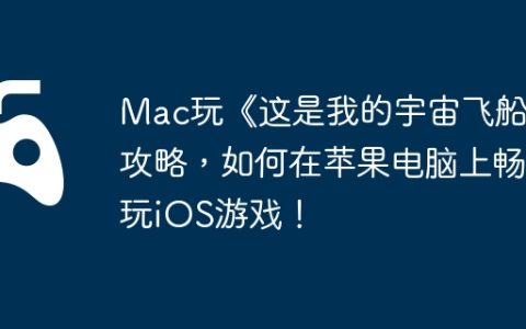 Mac玩《这是我的宇宙飞船》攻略，如何在苹果电脑上畅玩iOS游戏！