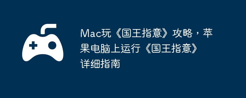 Mac玩《国王指意》攻略,苹果电脑上运行《国王指意》详细指南