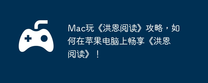 Mac玩《洪恩阅读》攻略,如何在苹果电脑上畅享《洪恩阅读》!