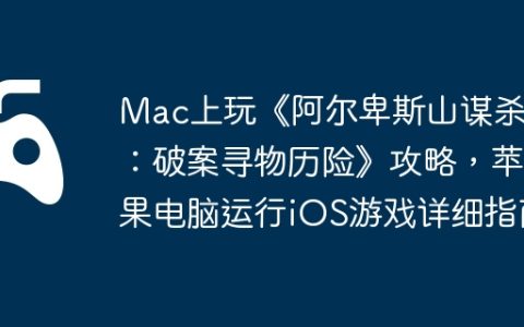 Mac上玩《阿尔卑斯山谋杀案：破案寻物历险》攻略，苹果电脑运行iOS游戏详细指南