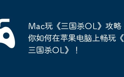 Mac玩《三国杀OL》攻略，教你如何在苹果电脑上畅玩《三国杀OL》！