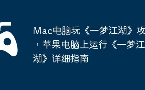 Mac电脑玩《一梦江湖》攻略，苹果电脑上运行《一梦江湖》详细指南