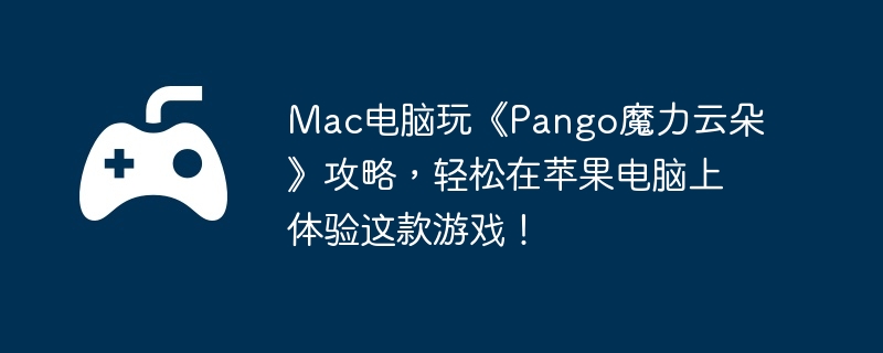 Mac电脑玩《Pango魔力云朵》攻略,轻松在苹果电脑上体验这款游戏!