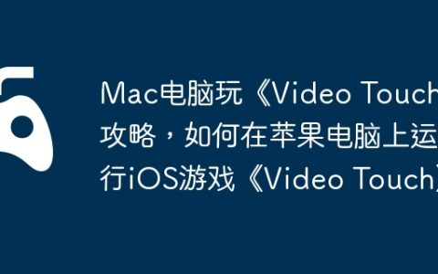 Mac电脑玩《Video Touch》攻略，如何在苹果电脑上运行iOS游戏《Video Touch》