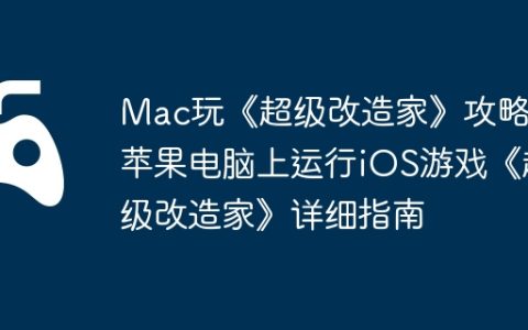 Mac玩《超级改造家》攻略，苹果电脑上运行iOS游戏《超级改造家》详细指南