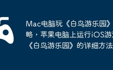 Mac电脑玩《白鸟游乐园》攻略，苹果电脑上运行iOS游戏《白鸟游乐园》的详细方法