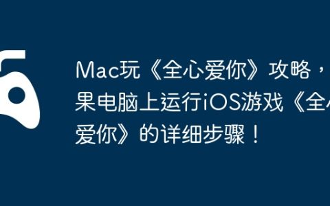 Mac玩《全心爱你》攻略，苹果电脑上运行iOS游戏《全心爱你》的详细步骤！