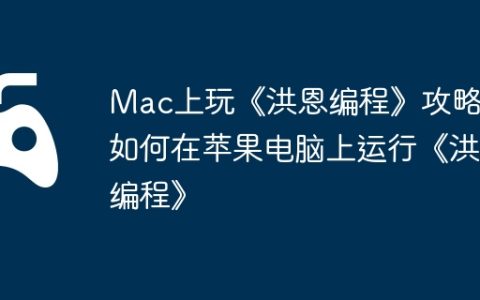 Mac上玩《洪恩编程》攻略，如何在苹果电脑上运行《洪恩编程》