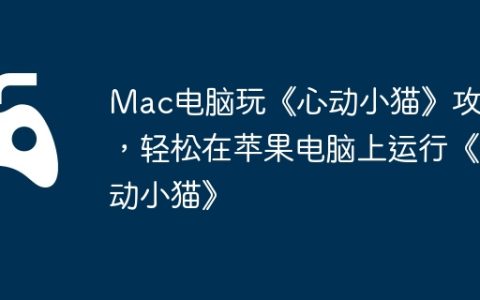 Mac电脑玩《心动小猫》攻略，轻松在苹果电脑上运行《心动小猫》