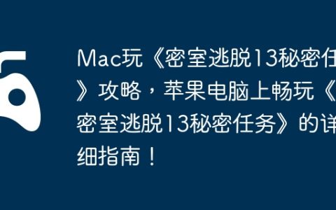 Mac玩《密室逃脱13秘密任务》攻略，苹果电脑上畅玩《密室逃脱13秘密任务》的详细指南！