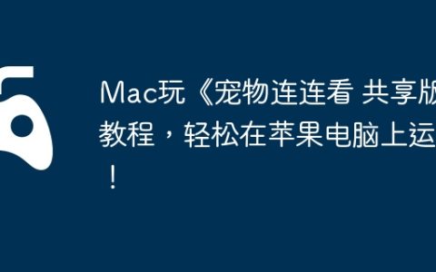 Mac玩《宠物连连看 共享版》教程，轻松在苹果电脑上运行！