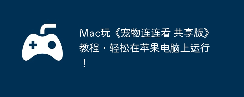 Mac玩《宠物连连看 共享版》教程,轻松在苹果电脑上运行!
