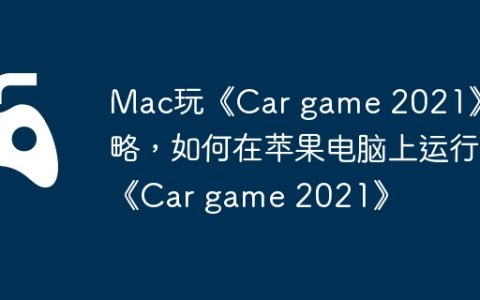 Mac玩《Car game 2021》攻略，如何在苹果电脑上运行《Car game 2021》