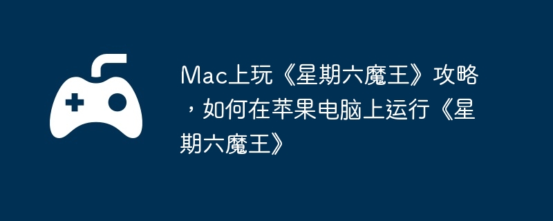 Mac上玩《星期六魔王》攻略,如何在苹果电脑上运行《星期六魔王》