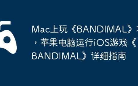 Mac上玩《BANDIMAL》攻略，苹果电脑运行iOS游戏《BANDIMAL》详细指南