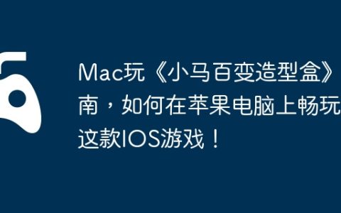 Mac玩《小马百变造型盒》指南，如何在苹果电脑上畅玩这款IOS游戏！