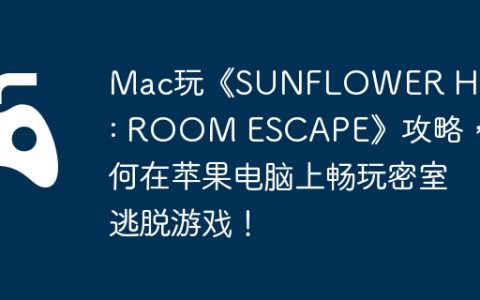 Mac玩《SUNFLOWER HOUSE : ROOM ESCAPE》攻略，如何在苹果电脑上畅玩密室逃脱游戏！