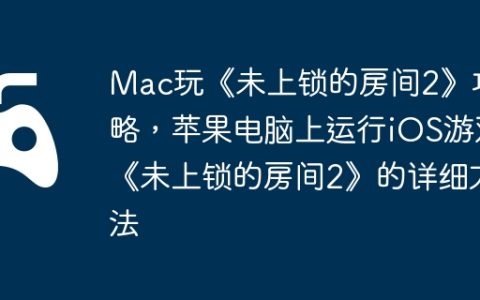 Mac玩《未上锁的房间2》攻略，苹果电脑上运行iOS游戏《未上锁的房间2》的详细方法