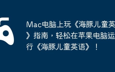 Mac电脑上玩《海豚儿童英语》指南，轻松在苹果电脑运行《海豚儿童英语》！