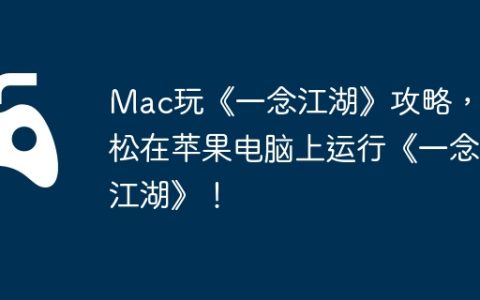 Mac玩《一念江湖》攻略，轻松在苹果电脑上运行《一念江湖》！
