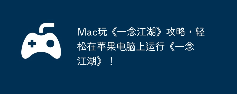 Mac玩《一念江湖》攻略,轻松在苹果电脑上运行《一念江湖》!