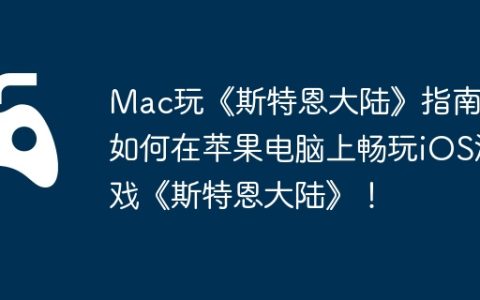 Mac玩《斯特恩大陆》指南，如何在苹果电脑上畅玩iOS游戏《斯特恩大陆》！