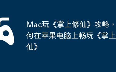 Mac玩《掌上修仙》攻略，如何在苹果电脑上畅玩《掌上修仙》