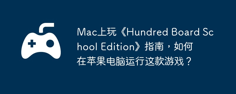 Mac上玩《Hundred Board School Edition》指南,如何在苹果电脑运行这款游戏?