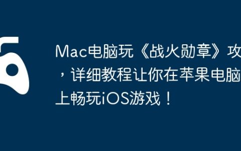 Mac电脑玩《战火勋章》攻略，详细教程让你在苹果电脑上畅玩iOS游戏！