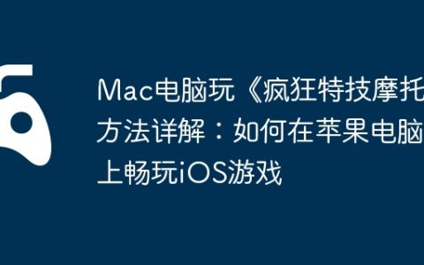 Mac电脑玩《疯狂特技摩托》方法详解：如何在苹果电脑上畅玩iOS游戏