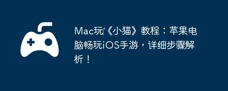 Mac玩《小猫》教程:苹果电脑畅玩iOS手游,详细步骤解析!