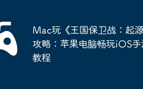 Mac玩《王国保卫战：起源》攻略：苹果电脑畅玩iOS手游教程