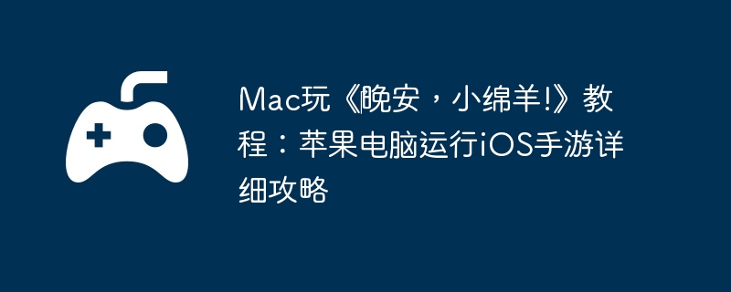 Mac玩《晚安,小绵羊!》教程:苹果电脑运行iOS手游详细攻略