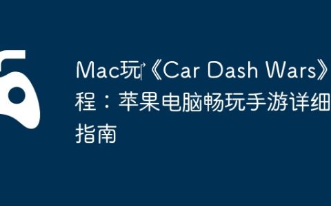 Mac玩‎《Car Dash Wars》教程：苹果电脑畅玩手游详细指南