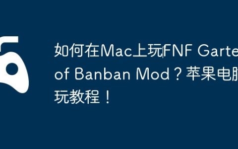 如何在Mac上玩‎FNF Garten of Banban Mod？苹果电脑畅玩教程！