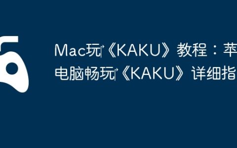Mac玩‎《KAKU》教程：苹果电脑畅玩‎《KAKU》详细指南