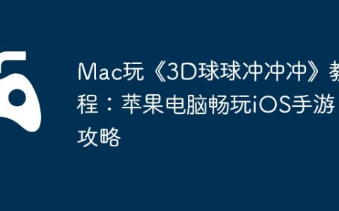 Mac玩《3D球球冲冲冲》教程：苹果电脑畅玩iOS手游攻略