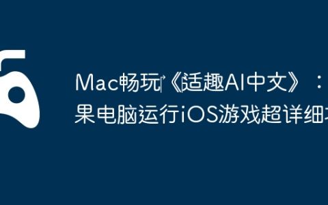 Mac畅玩‎《‎适趣AI中文》：苹果电脑运行iOS游戏超详细攻略