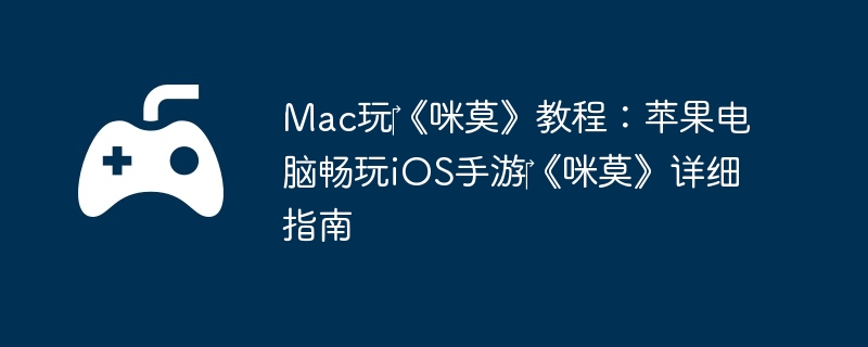 Mac玩《咪莫》教程:苹果电脑畅玩iOS手游《咪莫》详细指南