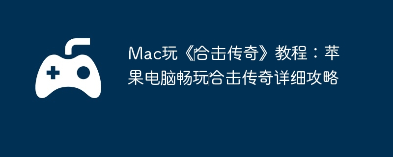 Mac玩《合击传奇》教程:苹果电脑畅玩合击传奇详细攻略