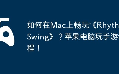 如何在Mac上畅玩‎《Rhythm Swing》？苹果电脑玩手游教程！